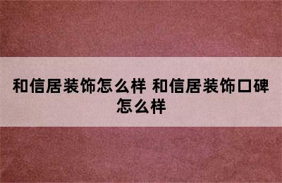 和信居装饰怎么样 和信居装饰口碑怎么样